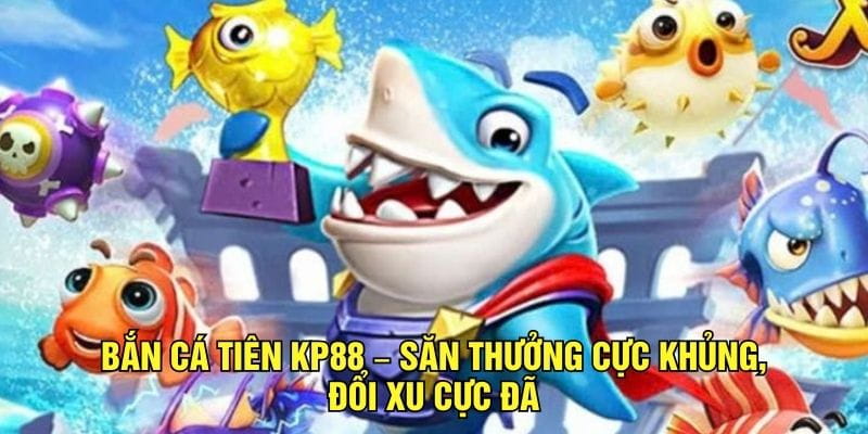 Bắn Cá Tiên kp88 – Săn Thưởng Cực Khủng Đổi Xu Cực Đã